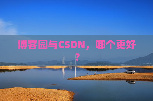 博客园与CSDN,哪个更好? 博客园与CSDN,哪个更好?